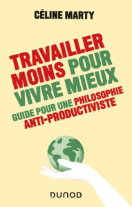 Title: Travailler moins pour vivre mieux - Guide pour une philosophie antiproductiviste: Guide pour une philosophie antiproductiviste, Author: Céline Marty