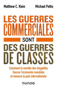 Title: Les guerres commerciales sont des guerres de classes: Comment la montée des inégalités fausse l'économie mondiale et menace la paix internationale, Author: Matthew C. Klein