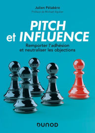 Title: Pitch et influence: Remporter l'adhésion et neutraliser les objections, Author: Julien Pelabère