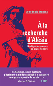 Title: À la recherche d'Alésia: Des légendes grecques au lieu de mémoire, Author: Jean-Louis Brunaux