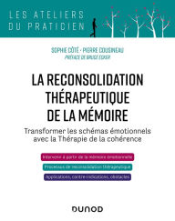 Title: La reconsolidation thérapeutique de la mémoire: Transformer les schémas émotionnels avec la thérapie de la cohérence, Author: Sophie Côté