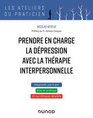 Title: Prendre en charge la dépression avec la thérapie interpersonnelle: 8 cas cliniques de TIP, Author: Nicolas Neveux