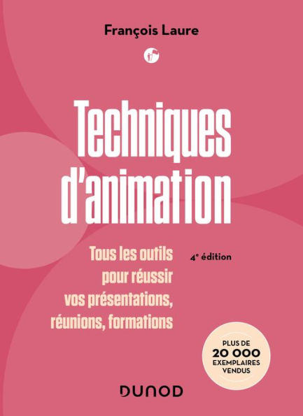 Techniques d'animation - 4e éd.: Tous les outils pour réussir vos présentations, réunions, formations