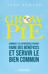 Title: Grow The Pie: Comment les entreprises peuvent faire des bénéfices et servir le bien commun, Author: Alex Edmans