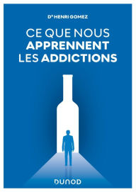 Title: Ce que nous apprennent les addictions: Constats, réponses cliniques, perspectives, Author: Henri Gomez