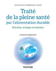 Title: Traité de la pleine santé par l'alimentation durable: Nutrition, écologie et évolution, Author: Anthony Berthou