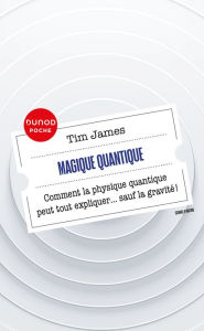 Title: Magique quantique: Comment la physique quantique peut tout expliquer ... sauf la gravité, Author: Tim James