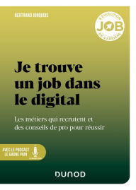 Title: Je trouve un job dans le digital: Les métiers qui recrutent et des conseils de pro pour réussir, Author: Bertrand Jonquois