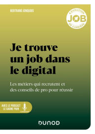 Title: Je trouve un job dans le digital: Les métiers qui recrutent et des conseils de pro pour réussir, Author: Bertrand Jonquois