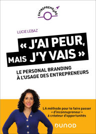 Title: « J'ai peur, mais j'y vais ! »: Le personal branding à l'usage des entrepreneurs, Author: Lucie Lebaz