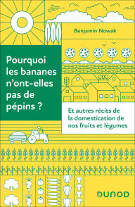 Title: Pourquoi les bananes n'ont-elles pas de pépins ?: Et autres récits de la domestication de nos fruits et légumes, Author: Benjamin Nowak
