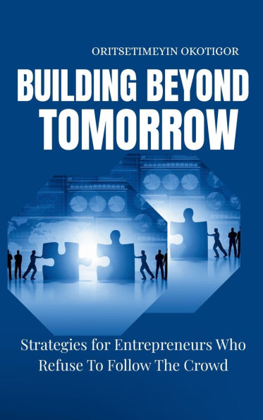 Building Beyond Tomorrow: Strategies for Entrepreneurs Who Refuse To Follow The Crowd