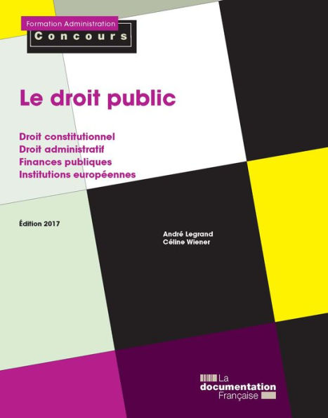 Le droit public: Droit constitutionnel - Droit administratif - Finances publiques - Institutions européennes - Édition 2017