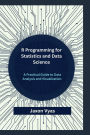 R Programming for Statistics and Data Science: A Practical Guide to Data Analysis and Visualization