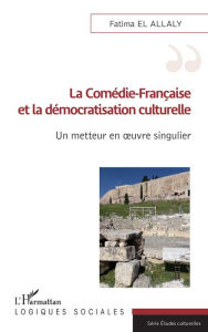 Title: La Comédie-Française et la démocratisation culturelle: Un metteur en oeuvre singulier, Author: Fatima El Allaly