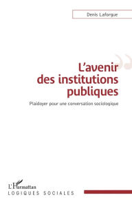 Title: L'avenir des institutions publiques: Plaidoyer pour une conversation sociologique, Author: Denis Laforgue