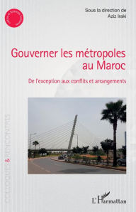 Title: Gouverner les métropoles au Maroc: De l'exception aux conflits et arrangements, Author: Aziz Iraki