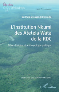 Title: L'Institution Nkumi des Atetela Wata de la RDC: Ethno-histoire et anthropologie politique, Author: Berthold Oyangandji Dimandja Pene Lokoto