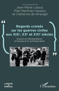 Title: Regards croisés sur les guerres civiles aux XIXe, XXe et XXIe siècles: Discours et représentations en Europe et en Amérique latine, Author: Jean-Marie Lassus