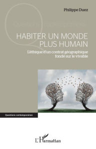 Title: Habiter un monde plus humain: L'éthique d'un contrat géographique fondé sur le vivable, Author: Philippe Duez