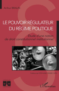 Title: Le pouvoir régulateur du régime politique: Étude d'une notion de droit constitutionnel institutionnel, Author: Arthur Braun