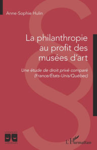 Title: La philanthropie au profit des musées d'art: Une étude de droit privé comparé (France/Etats-Unis/Québec), Author: Anne-Sophie Hulin