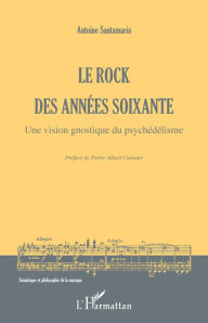 Title: Le rock des années soixante: Une vision gnostique du psychédélisme, Author: Antoine Santamaria