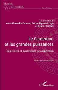 Title: Le Cameroun et les grandes puissances: Trajectoires et dynamiques de coopération, Author: Yves Alexandre Chouala
