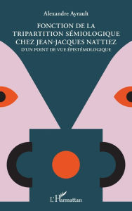 Title: Fonction de la tripartition sémiologique chez Jean-Jacques Nattiez: D'un point de vue épistémologique, Author: Alexandre Ayrault