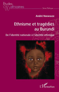 Title: Ethnisme et tragédies au Burundi: De l'identité nationale à l'identité ethnique, Author: André Nikwigize
