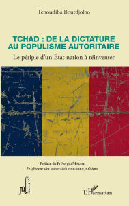 Title: Tchad : de la dictature au populisme autoritaire: Le périple d'un Etat-nation à réinventer, Author: Tchoudiba Bourdjolbo