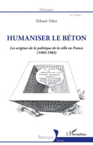 Title: Humaniser le béton: Les origines de la politique de la ville en France (1969-1983), Author: Thibault Tellier