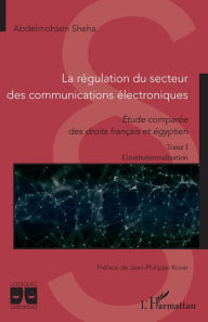 Title: La régulation du secteur des communications électroniques: Etude comparée des droits français et égyptien - Tome 1 L'institutionnalisation, Author: Abdelmohsen Sheha