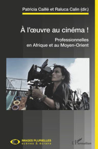 Title: A l'oeuvre au cinéma !: Professionnelles en Afrique et au Moyen-Orient, Author: Patricia Caillé