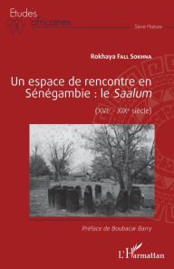 Title: Un espace de rencontre en Sénégambie : le Saalum: (XVIe - XIXe siècle), Author: Rokhaya Fall Sokhna