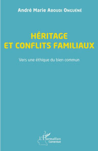 Title: Héritage et conflits familiaux: Vers une éthique du bien commun, Author: André Marie Aboudi Onguéné