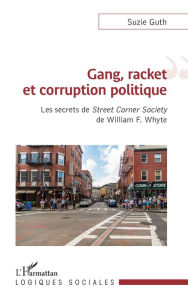 Title: Gang, racket et corruption politique: Les secrets de<em> Street Corner Society</em> de William F. Whyte, Author: Suzie Guth