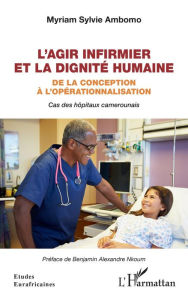 Title: L'agir infirmier et la dignité humaine: De la conception à l'opérationnalisation - Cas des hôpitaux camerounais, Author: Myriam Sylvie Ambomo