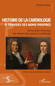 Title: Histoire de la cardiologie à travers ses noms propres: Dictionnaire historique des termes éponymes en cardiologie, Author: Martine Maarek