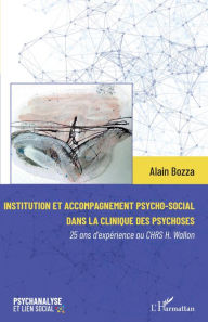 Title: Institution et accompagnement psycho-social dans la clinique des psychoses: 25 ans d'expérience au CHRS H. Wallon, Author: Alain Bozza