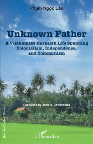 Title: Unknown father: A Vietnamese Eurasian Life Spanning Colonialism, Independence and Communism, Author: Lân Pham Ngoc