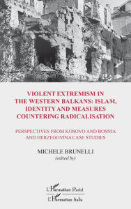 Title: Violent extremism in the Western Balkans : Islam, identity and measures countering radicalisation: Perspectives from Kosovo and Bosnia and Herzegovina studies, Author: Michele Brunelli