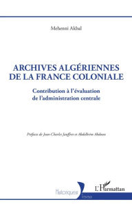 Title: Archives algériennes de la France coloniale: Contribution à l'évaluation de l'administration centrale, Author: Mehenni AKBAL