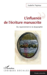 Title: L'influence de l'écriture manuscrite: Du rayonnement à la dysgraphie, Author: Isabelle Papieau