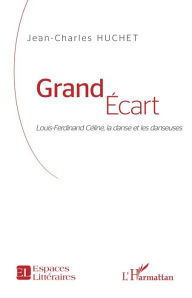 Title: Grand Écart: Louis-Ferdinand Céline, la danse et les danseuses, Author: Jean-Charles Huchet