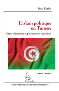 Title: L'islam politique en Tunisie: Crise identitaire et perspectives séculières, Author: Badr Karkbi
