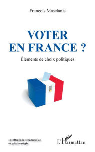 Title: Voter en France ?: Eléments de choix politiques, Author: François Masclanis