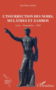 Title: L'insurrection des Noirs, Mulâtres et Zambos: Coro - Venezuela - 1795, Author: Jean-Pierre TARDIEU