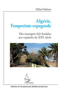 Title: Algérie, l'empreinte espagnole: Des immigrés d'Al-Andalus aux expatriés du XXIe siècle, Author: Alfred Salinas