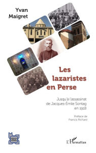 Title: Les lazaristes en Perse: Jusqu'à l'assassinat de Jacques-Emile Sontag en 1918, Author: Yvan Maigret